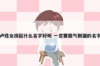 卢姓女孩起什么名字好听 一定要霸气侧漏的名字