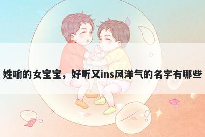 姓喻的女宝宝，好听又ins风洋气的名字有哪些