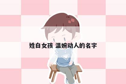 姓白女孩 温婉动人的名字