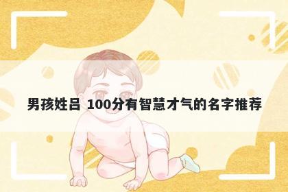 男孩姓吕 100分有智慧才气的名字推荐