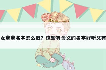 元姓女宝宝名字怎么取?这些有含义的名字好听又有内涵