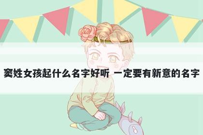 窦姓女孩起什么名字好听 一定要有新意的名字