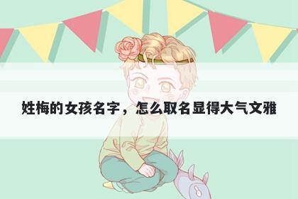 姓梅的女孩名字，怎么取名显得大气文雅