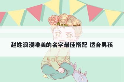 赵姓浪漫唯美的名字最佳搭配 适合男孩