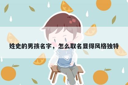 姓史的男孩名字，怎么取名显得风格独特