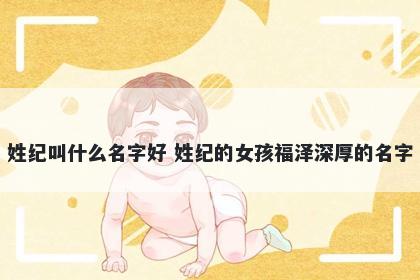 姓纪叫什么名字好 姓纪的女孩福泽深厚的名字