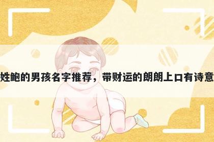 姓鲍的男孩名字推荐，带财运的朗朗上口有诗意