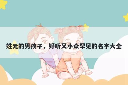 姓元的男孩子，好听又小众罕见的名字大全