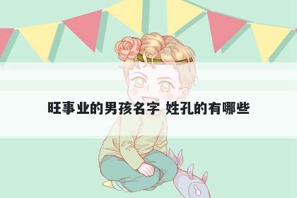 旺事业的男孩名字 姓孔的有哪些