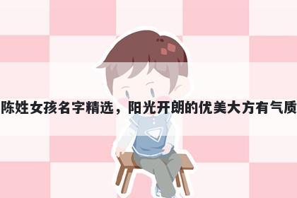陈姓女孩名字精选，阳光开朗的优美大方有气质