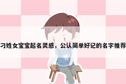 刁姓女宝宝起名灵感，公认简单好记的名字推荐