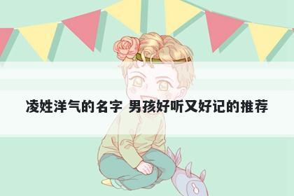 凌姓洋气的名字 男孩好听又好记的推荐