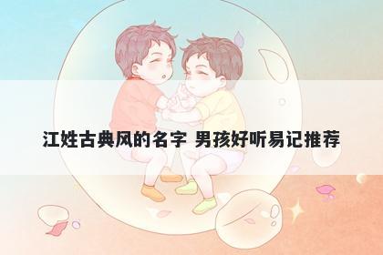 江姓古典风的名字 男孩好听易记推荐