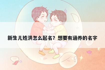 新生儿姓洪怎么起名?想要有涵养的名字