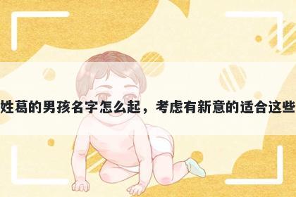 姓葛的男孩名字怎么起,考虑有新意的适合这些