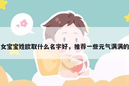 刚出生的女宝宝姓欧取什么名字好，推荐一些元气满满的女孩名字