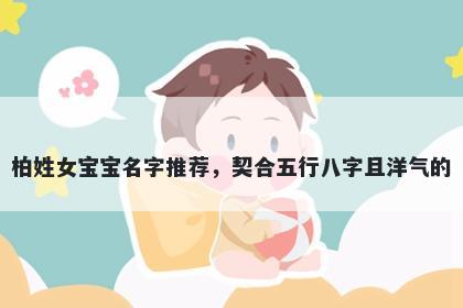 柏姓女宝宝名字推荐,契合五行八字且洋气的