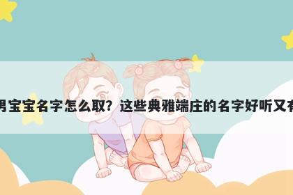 嵇姓男宝宝名字怎么取?这些典雅端庄的名字好听又有内涵