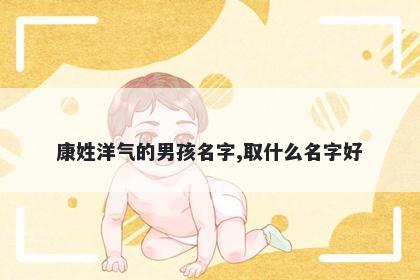 康姓洋气的男孩名字,取什么名字好