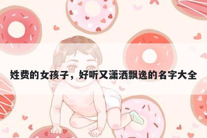 姓费的女孩子，好听又潇洒飘逸的名字大全