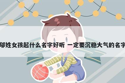 邬姓女孩起什么名字好听 一定要沉稳大气的名字