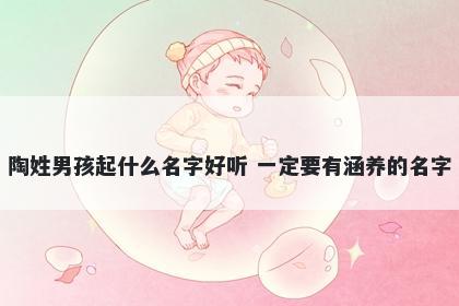 陶姓男孩起什么名字好听 一定要有涵养的名字