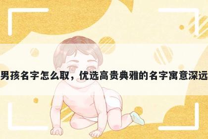 姓韩的男孩名字怎么取，优选高贵典雅的名字寓意深远又好听