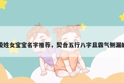 凌姓女宝宝名字推荐，契合五行八字且霸气侧漏的