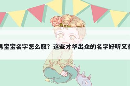 石姓男宝宝名字怎么取？这些才华出众的名字好听又有内涵