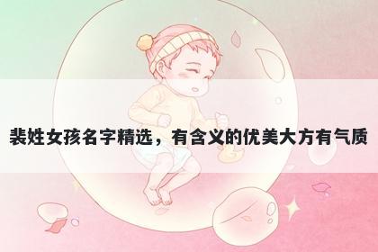 裴姓女孩名字精选，有含义的优美大方有气质