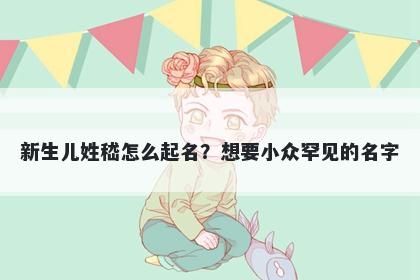 新生儿姓嵇怎么起名？想要小众罕见的名字