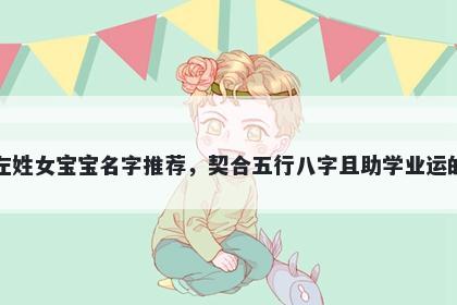 左姓女宝宝名字推荐,契合五行八字且助学业运的