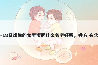 2026年-02月-18日出生的女宝宝起什么名字好听，姓方 有含义的名字推荐