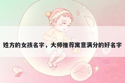 姓方的女孩名字，大师推荐寓意满分的好名字