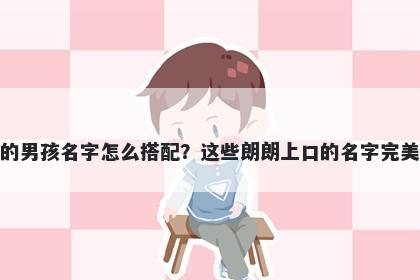 姓戴的男孩名字怎么搭配？这些朗朗上口的名字完美契合