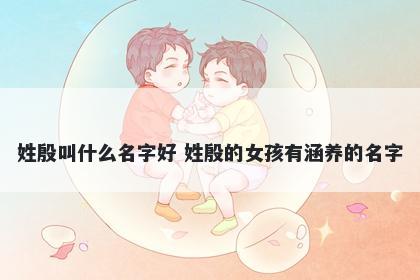 姓殷叫什么名字好 姓殷的女孩有涵养的名字