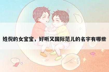姓倪的女宝宝，好听又国际范儿的名字有哪些