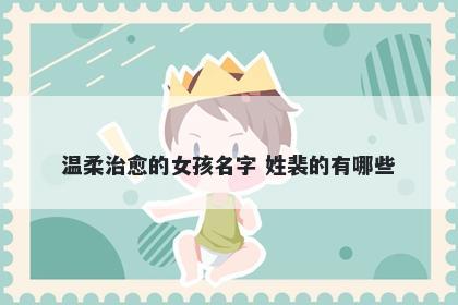 温柔治愈的女孩名字 姓裴的有哪些