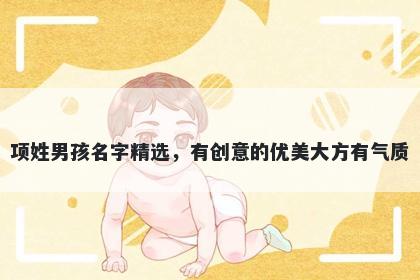 项姓男孩名字精选，有创意的优美大方有气质