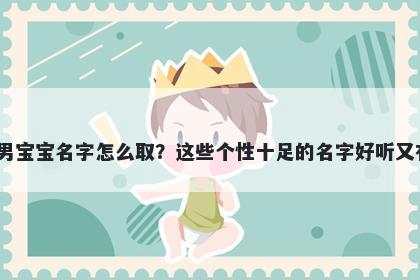 卜姓男宝宝名字怎么取?这些个性十足的名字好听又有内涵