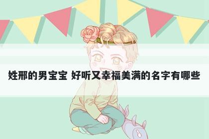 姓邢的男宝宝 好听又幸福美满的名字有哪些