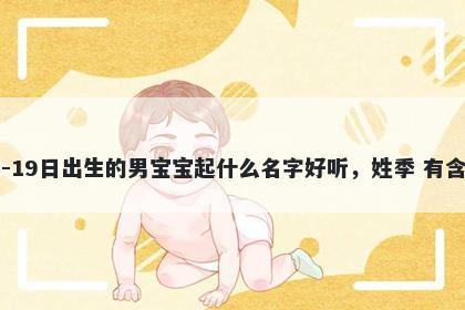 2026年-02月-19日出生的男宝宝起什么名字好听,姓季 有含义的名字推荐