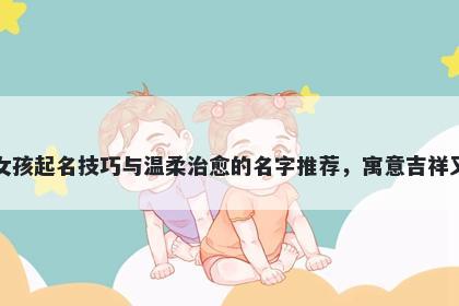 郭姓女孩起名技巧与温柔治愈的名字推荐,寓意吉祥又好听