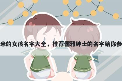 姓米的女孩名字大全,推荐儒雅绅士的名字给你参考
