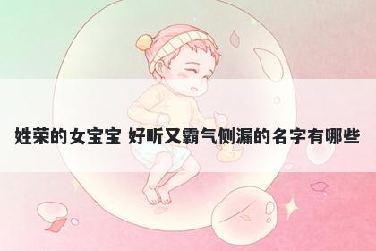 姓荣的女宝宝 好听又霸气侧漏的名字有哪些