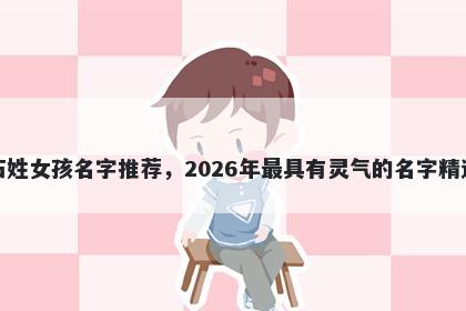 石姓女孩名字推荐,2026年最具有灵气的名字精选