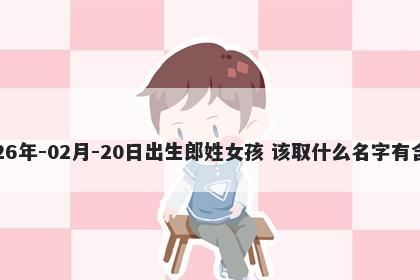 2026年-02月-20日出生郎姓女孩 该取什么名字有含义