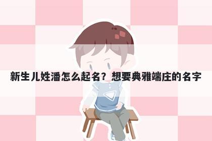 新生儿姓潘怎么起名?想要典雅端庄的名字