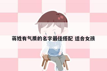 蒋姓有气质的名字最佳搭配 适合女孩