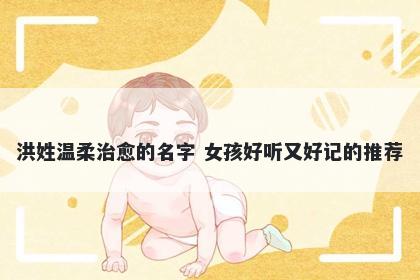 洪姓温柔治愈的名字 女孩好听又好记的推荐